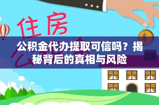 平凉公积金代办提取可信吗？揭秘背后的真相与风险
