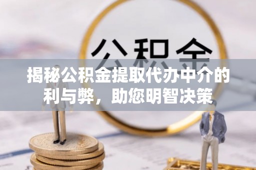 平凉揭秘公积金提取代办中介的利与弊，助您明智决策
