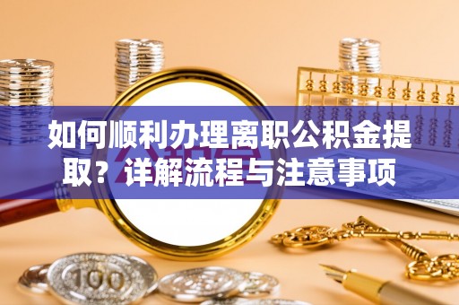 平凉如何顺利办理离职公积金提取？详解流程与注意事项