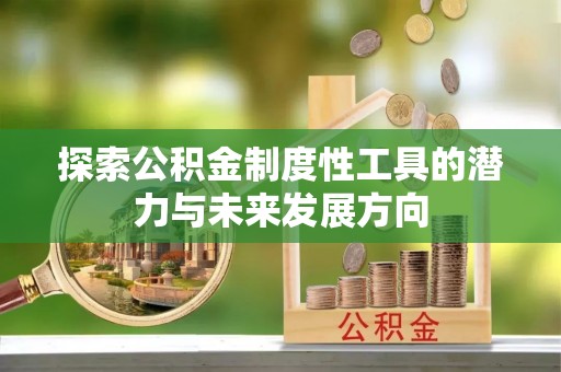 平凉探索公积金制度性工具的潜力与未来发展方向