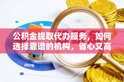 平凉公积金提取代办服务，如何选择靠谱的机构，省心又高效