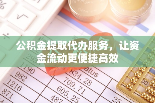 平凉公积金提取代办服务，让资金流动更便捷高效