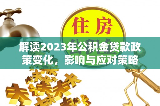 平凉解读2023年公积金贷款政策变化，影响与应对策略