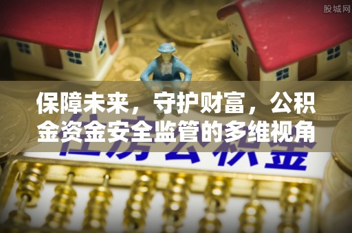 平凉保障未来，守护财富，公积金资金安全监管的多维视角