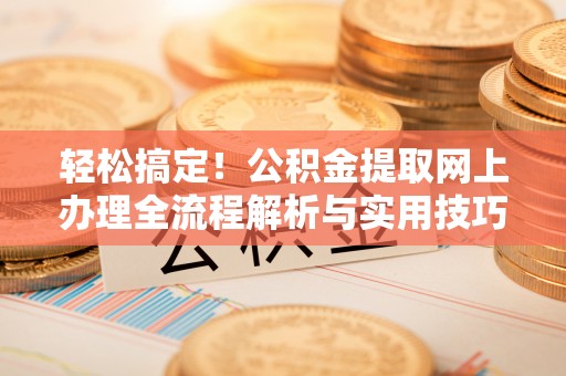 平凉轻松搞定！公积金提取网上办理全流程解析与实用技巧