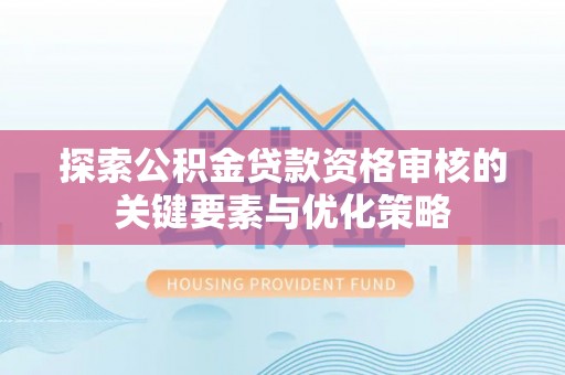 平凉探索公积金贷款资格审核的关键要素与优化策略