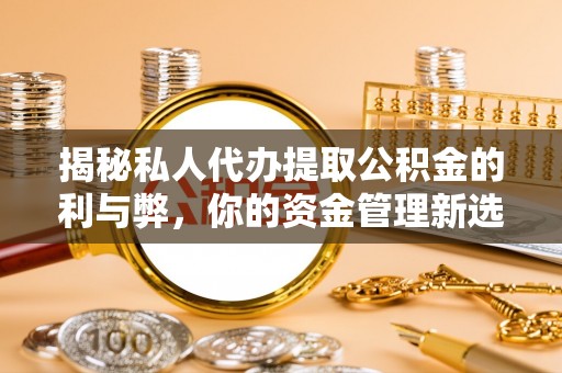 平凉揭秘私人代办提取公积金的利与弊，你的资金管理新选择
