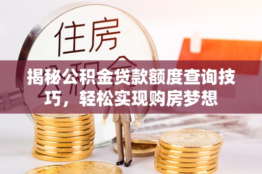 平凉揭秘公积金贷款额度查询技巧，轻松实现购房梦想