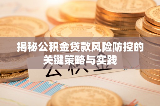 平凉揭秘公积金贷款风险防控的关键策略与实践