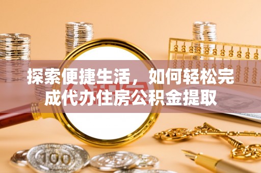 平凉探索便捷生活，如何轻松完成代办住房公积金提取