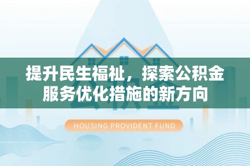 平凉提升民生福祉，探索公积金服务优化措施的新方向