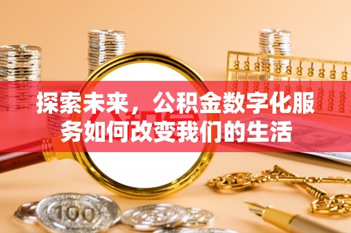 平凉探索未来，公积金数字化服务如何改变我们的生活