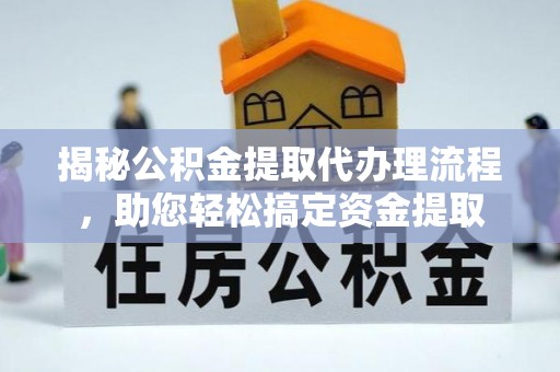 平凉揭秘公积金提取代办理流程，助您轻松搞定资金提取