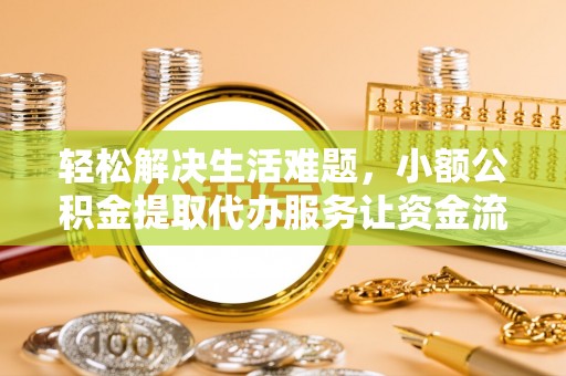 平凉轻松解决生活难题，小额公积金提取代办服务让资金流动更便捷