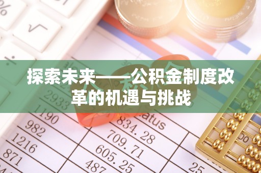 平凉探索未来——公积金制度改革的机遇与挑战