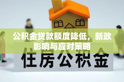 平凉公积金贷款额度降低，新政影响与应对策略