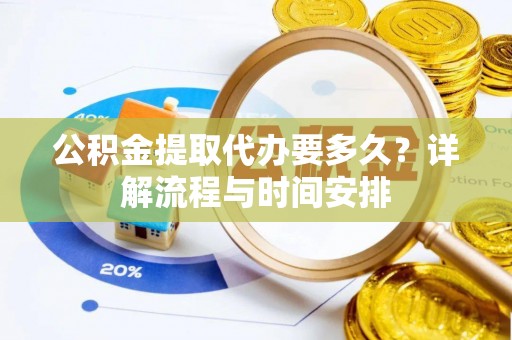 平凉公积金提取代办要多久？详解流程与时间安排