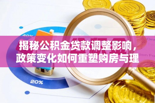 平凉揭秘公积金贷款调整影响，政策变化如何重塑购房与理财规划
