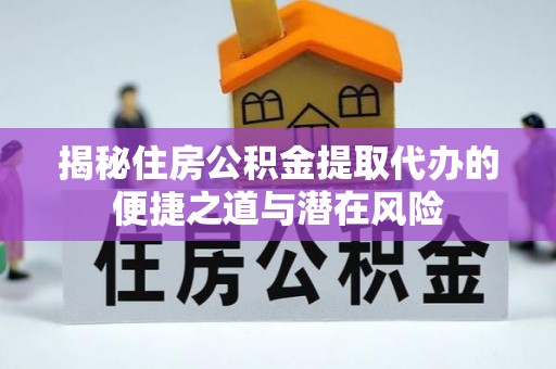 平凉揭秘住房公积金提取代办的便捷之道与潜在风险