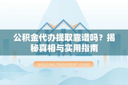 平凉公积金代办提取靠谱吗？揭秘真相与实用指南