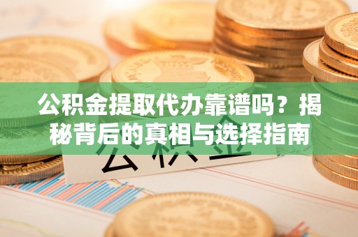 平凉公积金提取代办靠谱吗？揭秘背后的真相与选择指南