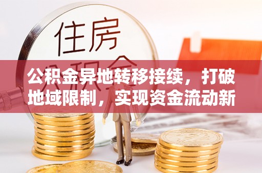 平凉公积金异地转移接续，打破地域限制，实现资金流动新纪元