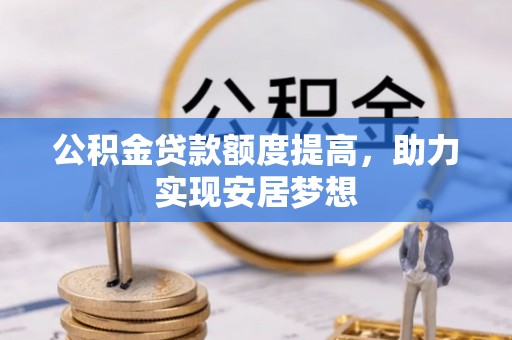 平凉公积金贷款额度提高，助力实现安居梦想