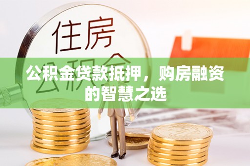 平凉公积金贷款抵押，购房融资的智慧之选