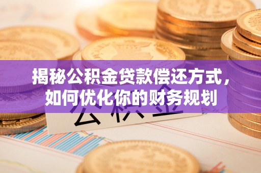 平凉揭秘公积金贷款偿还方式，如何优化你的财务规划