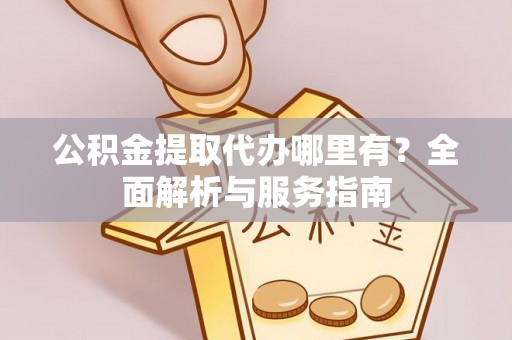 平凉公积金提取代办哪里有？全面解析与服务指南