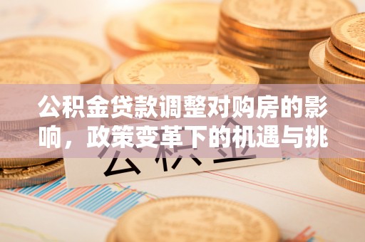 平凉公积金贷款调整对购房的影响，政策变革下的机遇与挑战