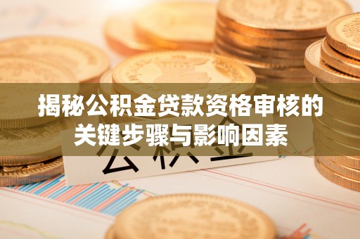 平凉揭秘公积金贷款资格审核的关键步骤与影响因素