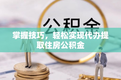 平凉掌握技巧，轻松实现代办提取住房公积金