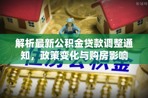 平凉解析最新公积金贷款调整通知，政策变化与购房影响