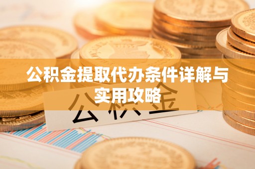 平凉公积金提取代办条件详解与实用攻略