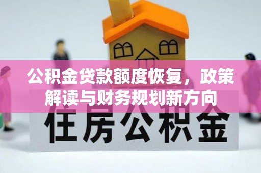 平凉公积金贷款额度恢复，政策解读与财务规划新方向