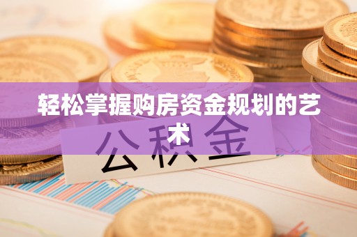 平凉轻松掌握购房资金规划的艺术