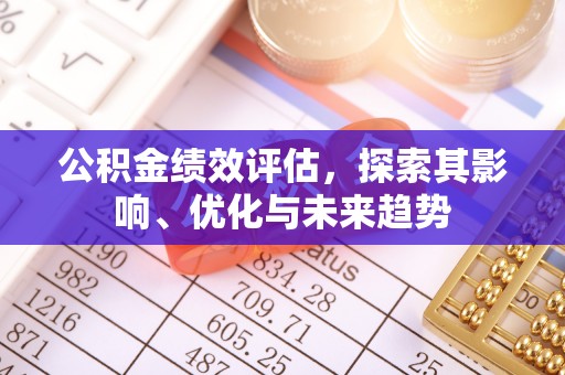 平凉公积金绩效评估，探索其影响、优化与未来趋势