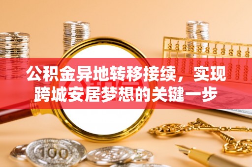 平凉公积金异地转移接续，实现跨城安居梦想的关键一步