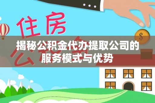 平凉揭秘公积金代办提取公司的服务模式与优势