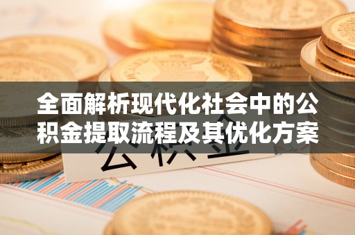 平凉全面解析现代化社会中的公积金提取流程及其优化方案