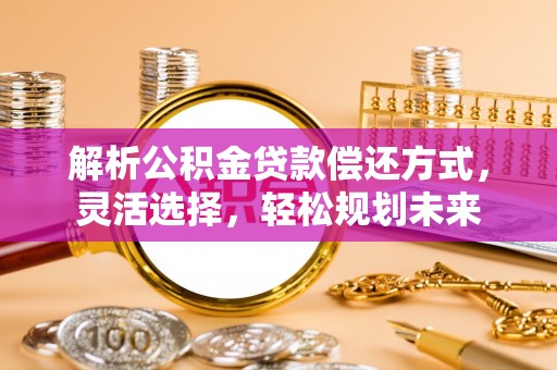 平凉解析公积金贷款偿还方式，灵活选择，轻松规划未来
