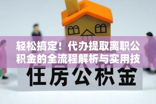 平凉轻松搞定！代办提取离职公积金的全流程解析与实用技巧