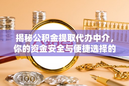 平凉揭秘公积金提取代办中介，你的资金安全与便捷选择的平衡点