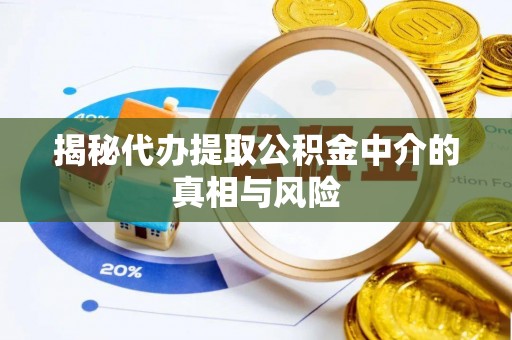 平凉揭秘代办提取公积金中介的真相与风险