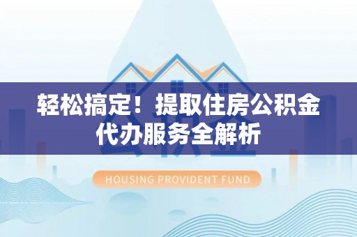 平凉轻松搞定！提取住房公积金代办服务全解析