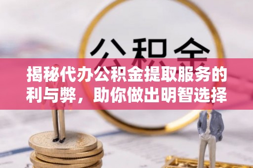 平凉揭秘代办公积金提取服务的利与弊，助你做出明智选择