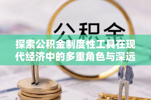 平凉探索公积金制度性工具在现代经济中的多重角色与深远影响