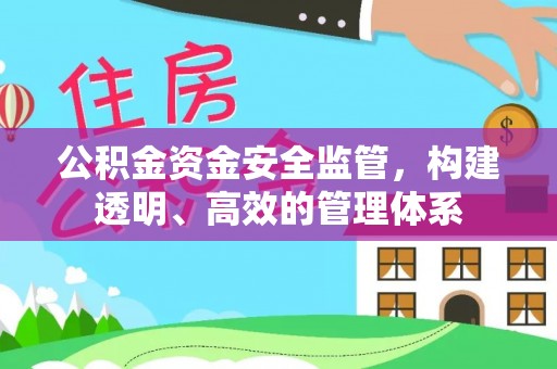 平凉公积金资金安全监管，构建透明、高效的管理体系