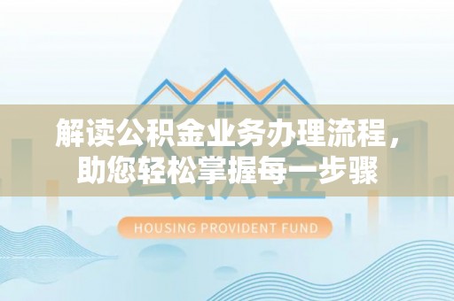 平凉解读公积金业务办理流程，助您轻松掌握每一步骤